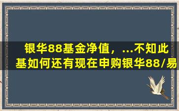 银华88基金净值，…不知此基如何还有现在申购银华88易基50合适吗谢谢